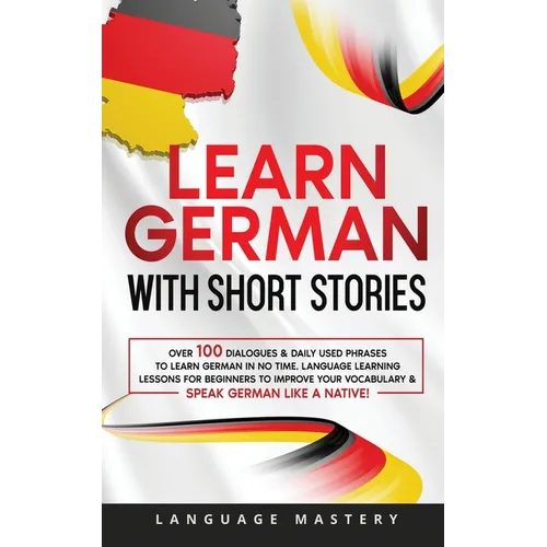 Learn German with Short Stories: Over 100 Dialogues & Daily Used Phrases to Learn German in no Time. Language Learning Lessons for Beginners to Improv