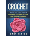 Crochet: Everything You Need to Know About Crochet from Beginner to Expert