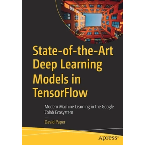 State-Of-The-Art Deep Learning Models in Tensorflow: Modern Machine Learning in the Google Colab Ecosystem