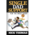 Single Dad Support For The Single Daddy: Coping With The Divorce And Parenting Challenges As A Single Dad