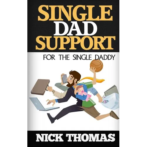 Single Dad Support For The Single Daddy: Coping With The Divorce And Parenting Challenges As A Single Dad