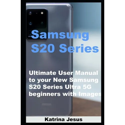 Samsung S20 Series: Ultimate User Manual to your New Samsung S20 Series Ultra 5G beginners with Images