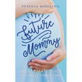 Future Mommy The Ultimate Guide For First Time Moms