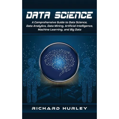 Data Science: A Comprehensive Guide to Data Science, Data Analytics, Data Mining, Artificial Intelligence, Machine Learning, and Big Data