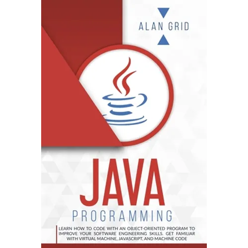 Java Programming: Learn How to Code With an Object-Oriented Program to Improve Your Software Engineering Skills. Get Familiar with Virtual Machine, Ja
