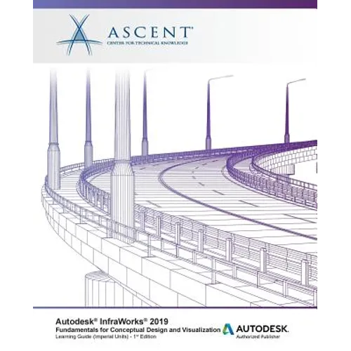 Autodesk InfraWorks 2019: Fundamentals for Conceptual Design and Visualization: Autodesk Authorized Publisher