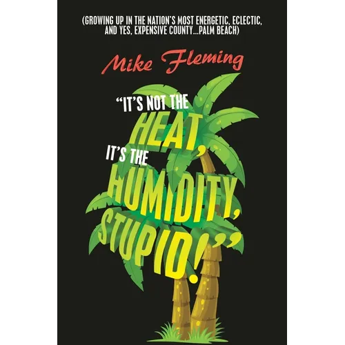 "It's Not the Heat, It's the Humidity, Stupid!": (Growing up in the Nation's Most Energetic, Eclectic, and Yes, Expensive County...Palm Beach)