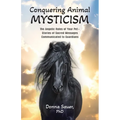 Conquering Animal Mysticism: The Angelic Roles of Your Pet-Stories of Sacred Messages Communicated to Guardians
