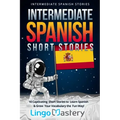 Intermediate Spanish Short Stories: 10 Captivating Short Stories to Learn Spanish & Grow Your Vocabulary the Fun Way!