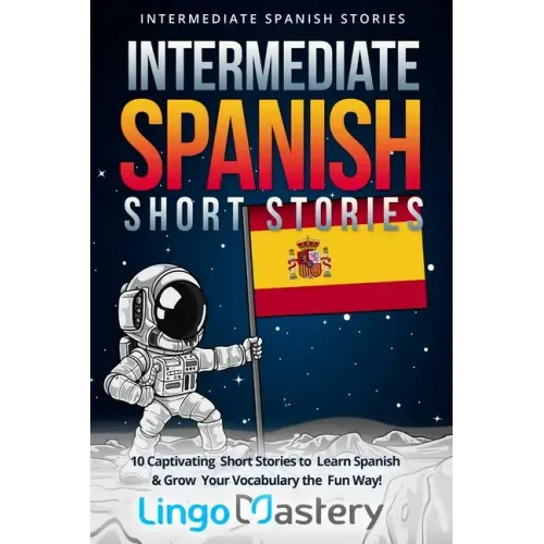 Intermediate Spanish Short Stories: 10 Captivating Short Stories to Learn Spanish & Grow Your Vocabulary the Fun Way!