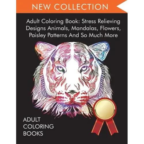 Adult Coloring Book: Stress Relieving Designs Animals, Mandalas, Flowers, Paisley Patterns And So Much More