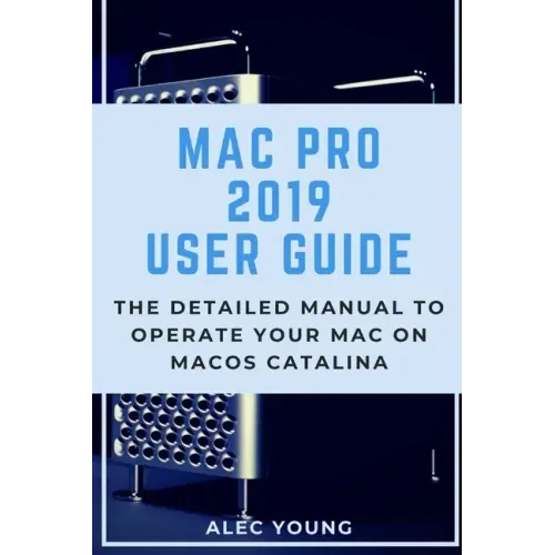 Mac Pro 2019 User Guide: The Detailed Manual to Operate Your Mac on MacOS Catalina