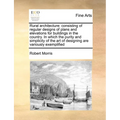 Rural Architecture: Consisting of Regular Designs of Plans and Elevations for Buildings in the Country. in Which the Purity and Simplicity