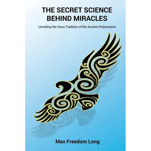 The Secret Science Behind Miracles: Unveiling the Huna Tradition of the Ancient Polynesians