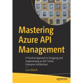 Mastering Azure API Management: A Practical Approach to Designing and Implementing an Api-Centric Enterprise Architecture