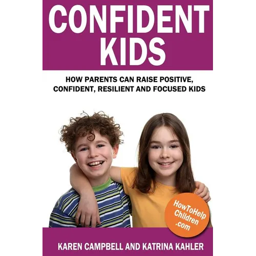 Confident Kids: How Parents Can Raise Positive, Confident, Resilient and Focused Kids