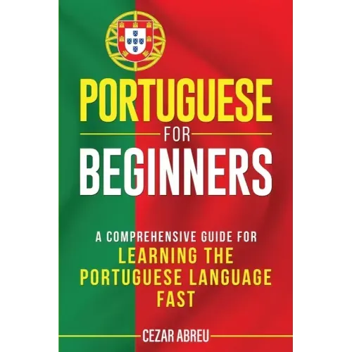 Portuguese for Beginners: A Comprehensive Guide for Learning the Portuguese Language Fast