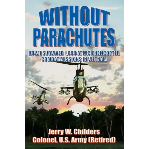 Without Parachutes: How I Survived 1,000 Attack Helicopter Combat Missions In Vietnam