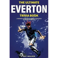 The Ultimate Everton Trivia Book: A Collection of Amazing Trivia Quizzes and Fun Facts for Die-Hard Toffees Fans!
