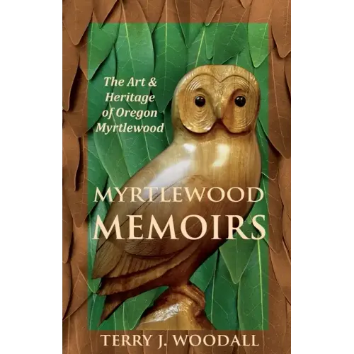Myrtlewood Memoirs: The Art & Heritage of Oregon Myrtlewood
