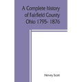 A complete history of Fairfield County, Ohio 1795- 1876.