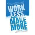 Work Less, Make More: The counter-intuitive approach to building a profitable business, and a life you actually love