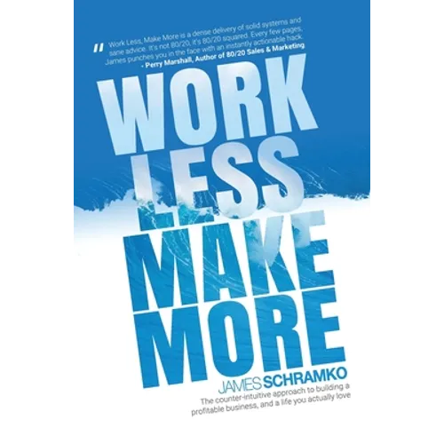 Work Less, Make More: The counter-intuitive approach to building a profitable business, and a life you actually love