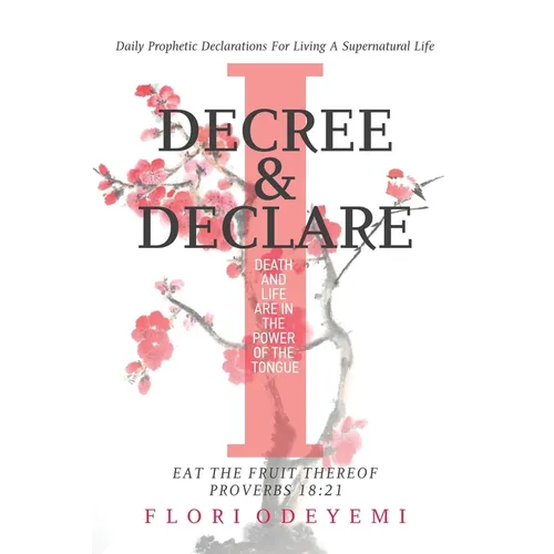 I Decree and Declare: Daily Prophetic Declarations For Living A Supernatural Life