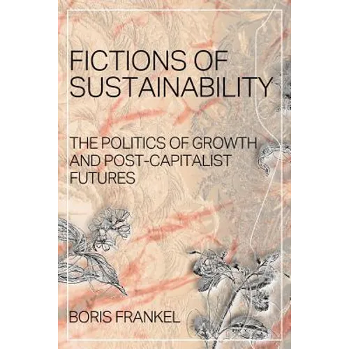 Fictions of Sustainability: The Politics of Growth and Post Capitalist Futures