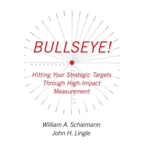 Bullseye!: Hitting Your Strategic Targets Through High-Impact Measurement
