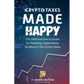 Crypto Taxes Made Happy: The Definitive How-To Guide For Preparing Cryptocurrency Tax Returns In The United States