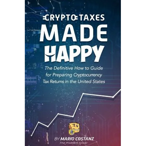 Crypto Taxes Made Happy: The Definitive How-To Guide For Preparing Cryptocurrency Tax Returns In The United States