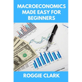 Macroeconomics Made Easy For Beginners: A Practical Guide to Economic Cycles, Inflation, Policy, Trade, and the Big Picture Economy
