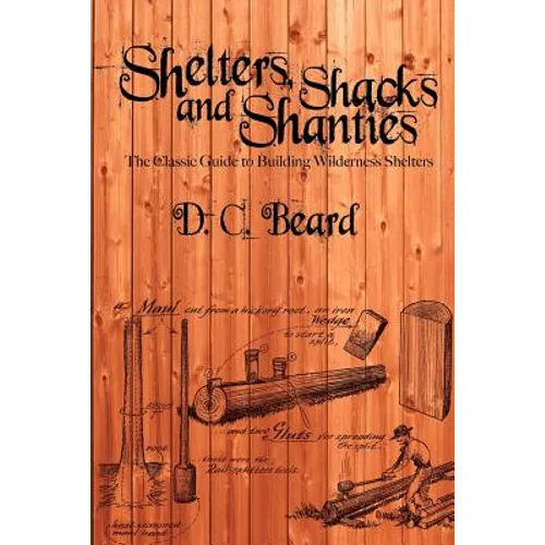 Shelters, Shacks, and Shanties: A Guide to Building Shelters in the Wilderness