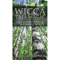 Wicca Tree Magic: A Wiccan's Guide and Grimoire for Working Magic with Trees, with Tree Spells and Magical Crafts