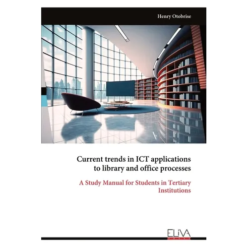 Current trends in ICT applications to library and office processes: A Study Manual for Students in Tertiary Institutions