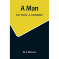 A Man: His Mark. A Romance