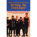 How to Deal With Your Acting-Up Teenager: Practical Help for Desperate Parents
