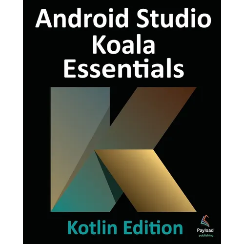 Android Studio Koala Essentials - Kotlin Edition: Developing Android Apps Using Android Studio Koala Feature Drop and Kotlin