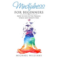 Mindfulness for Beginners: How to Live in The Present, Stress and Anxiety Free