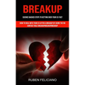 Breakup: Science Backed Steps to Getting Over Your Ex Fast (How to Deal With Your Ex After a Breakup by Using the No Contact Rule Breakupbreakupbreaku