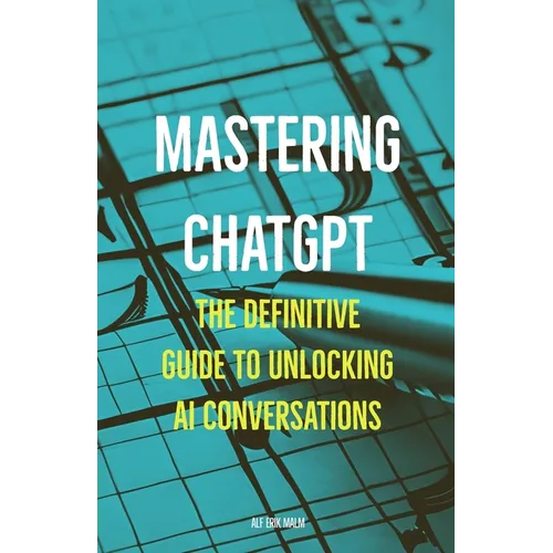 Mastering ChatGPT: The Definitive Guide to Unlocking AI Conversations