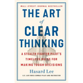 The Art of Clear Thinking: A Stealth Fighter Pilot's Timeless Rules for Making Tough Decisions
