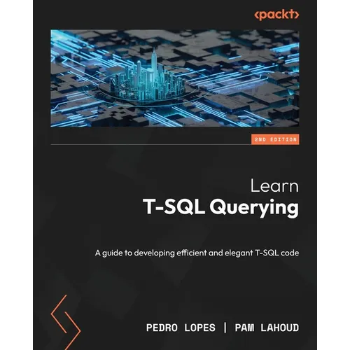 Learn T-SQL Querying - Second Edition: A guide to developing efficient and elegant T-SQL code