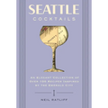 Seattle Cocktails: An Elegant Collection of Over 100 Recipes Inspired by the Emerald City