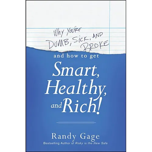 Why You're Dumb, Sick and Broke...and How to Get Smart, Healthy and Rich!