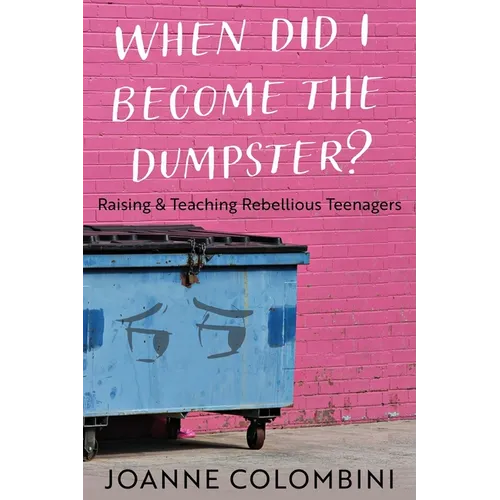 When Did I Become the Dumpster?: Raising & Teaching Rebellious Teenagers
