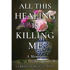 All This Healing is Killing Me: A Memoir