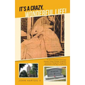 It's a Crazy, Wonderful Life!: 101 Brief Accounts of the Crazy, Unusual, Happy, Strange, Delightful, Sometimes Dangerous Things That Happened on the