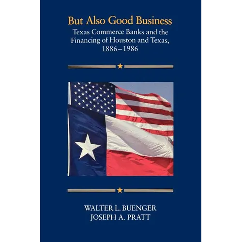 But Also Good Business: Texas Commerce Banks and the Financing of Houston and Texas, 1886-1986